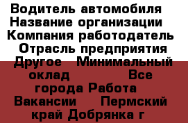 Водитель автомобиля › Название организации ­ Компания-работодатель › Отрасль предприятия ­ Другое › Минимальный оклад ­ 10 000 - Все города Работа » Вакансии   . Пермский край,Добрянка г.